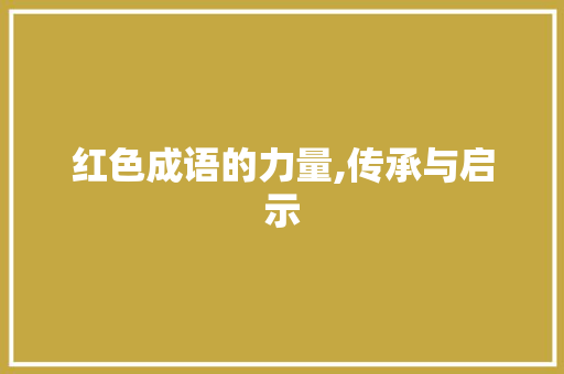 红色成语的力量,传承与启示