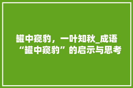 罐中窥豹，一叶知秋_成语“罐中窥豹”的启示与思考