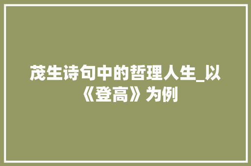 茂生诗句中的哲理人生_以《登高》为例