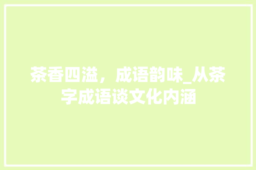 茶香四溢，成语韵味_从茶字成语谈文化内涵