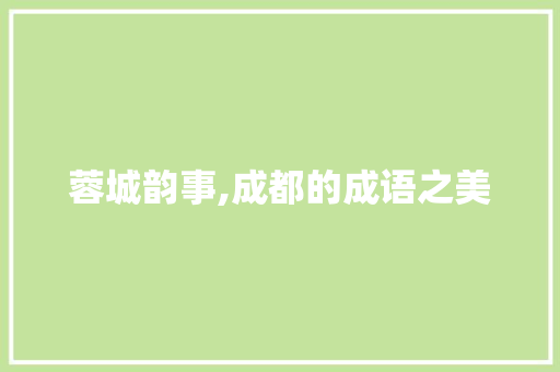 蓉城韵事,成都的成语之美