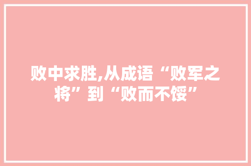 败中求胜,从成语“败军之将”到“败而不馁”