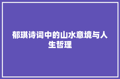 郁琪诗词中的山水意境与人生哲理