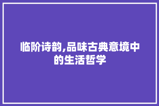 临阶诗韵,品味古典意境中的生活哲学