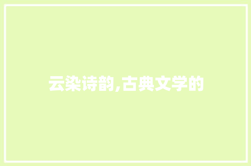 云染诗韵,古典文学的