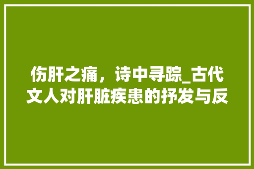 伤肝之痛，诗中寻踪_古代文人对肝脏疾患的抒发与反思