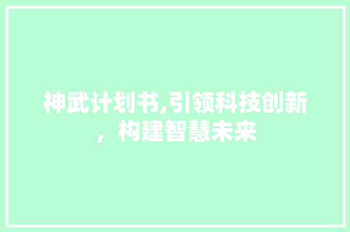 神武计划书,引领科技创新，构建智慧未来