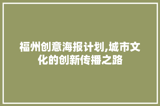福州创意海报计划,城市文化的创新传播之路