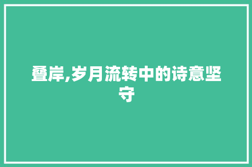 叠岸,岁月流转中的诗意坚守