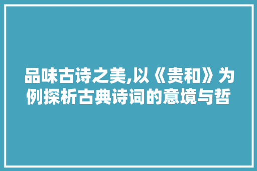 品味古诗之美,以《贵和》为例探析古典诗词的意境与哲理