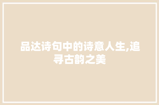 品达诗句中的诗意人生,追寻古韵之美