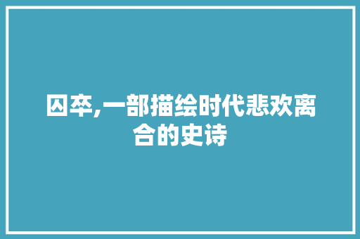 囚卒,一部描绘时代悲欢离合的史诗