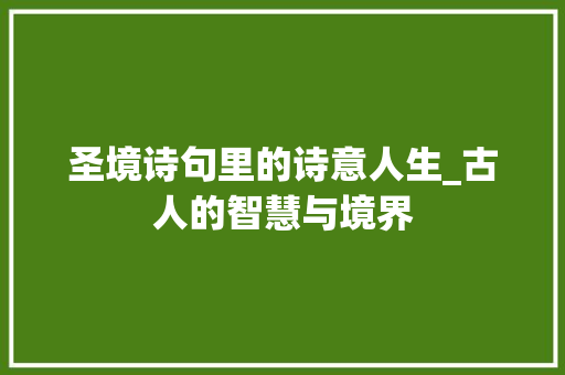 圣境诗句里的诗意人生_古人的智慧与境界