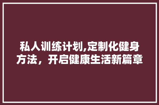 私人训练计划,定制化健身方法，开启健康生活新篇章