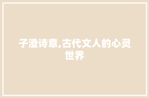 子澄诗意,古代文人的心灵世界