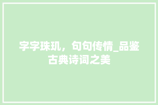 字字珠玑，句句传情_品鉴古典诗词之美 工作报告