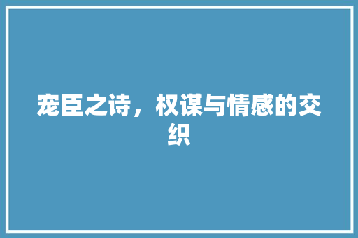 宠臣之诗，权谋与情感的交织
