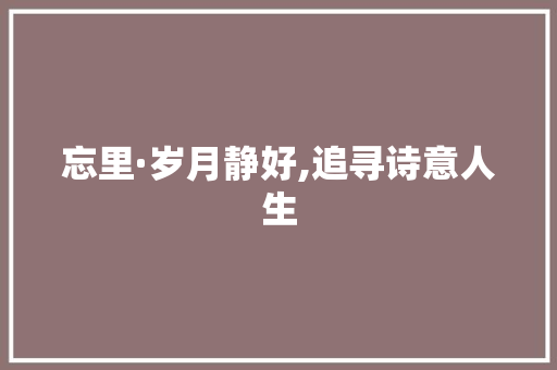 忘里·岁月静好,追寻诗意人生