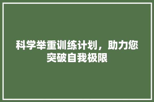 科学举重训练计划，助力您突破自我极限