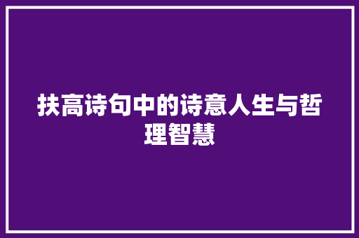 扶高诗句中的诗意人生与哲理智慧
