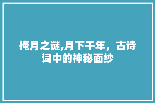 掩月之谜,月下千年，古诗词中的神秘面纱