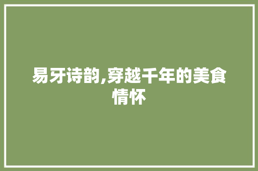 易牙诗韵,穿越千年的美食情怀