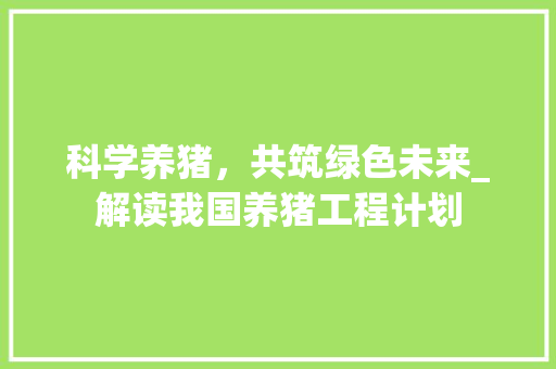 科学养猪，共筑绿色未来_解读我国养猪工程计划