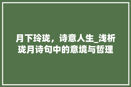 月下玲珑，诗意人生_浅析珑月诗句中的意境与哲理 生活随笔