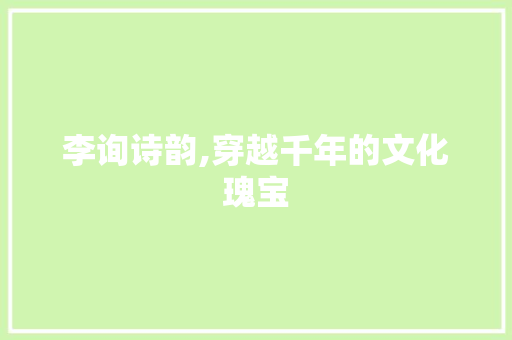 李询诗韵,穿越千年的文化瑰宝