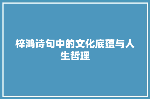梓鸿诗句中的文化底蕴与人生哲理