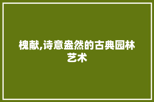 槐献,诗意盎然的古典园林艺术