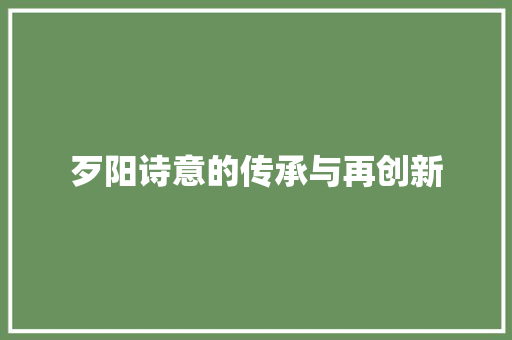 歹阳诗意的传承与再创新