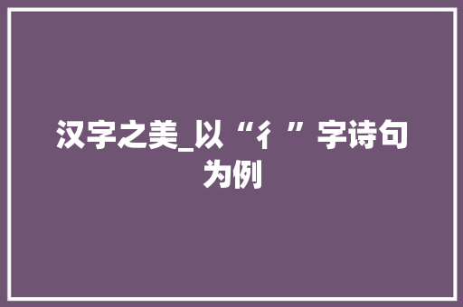 汉字之美_以“彳”字诗句为例 工作总结