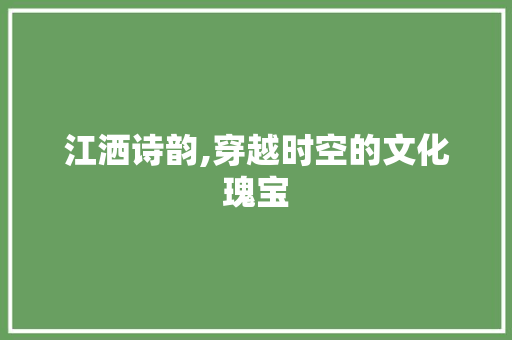 江洒诗韵,穿越时空的文化瑰宝 工作类