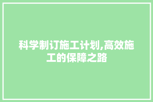 科学制订施工计划,高效施工的保障之路