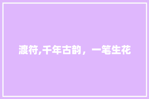 渡符,千年古韵，一笔生花