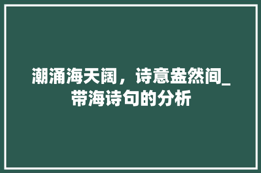 潮涌海天阔，诗意盎然间_带海诗句的分析