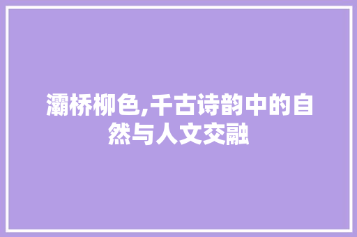 灞桥柳色,千古诗韵中的自然与人文交融