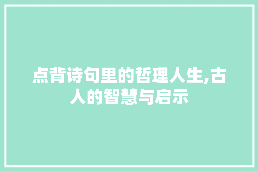 点背诗句里的哲理人生,古人的智慧与启示