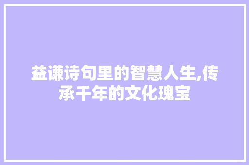 益谦诗句里的智慧人生,传承千年的文化瑰宝