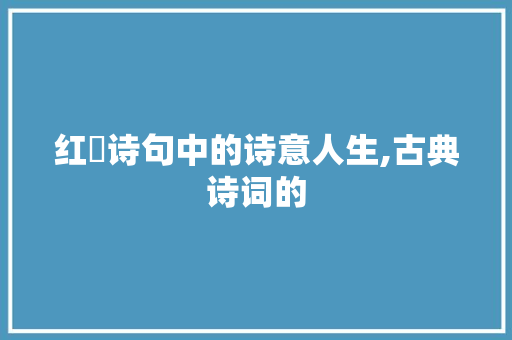 红吋诗句中的诗意人生,古典诗词的