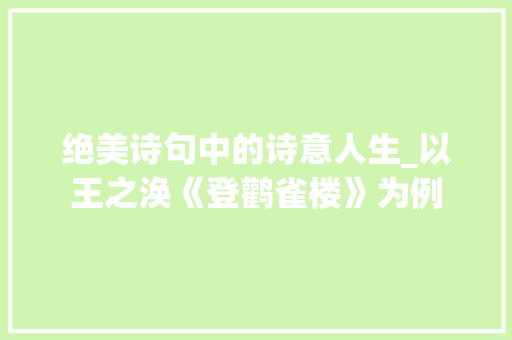 绝美诗句中的诗意人生_以王之涣《登鹳雀楼》为例