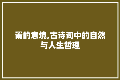 罱的意境,古诗词中的自然与人生哲理 生活随笔