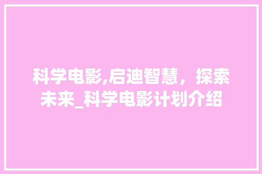 科学电影,启迪智慧，探索未来_科学电影计划介绍