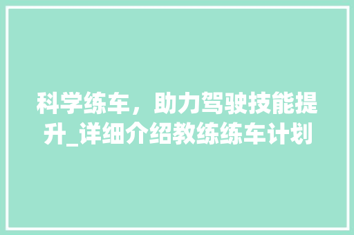 科学练车，助力驾驶技能提升_详细介绍教练练车计划