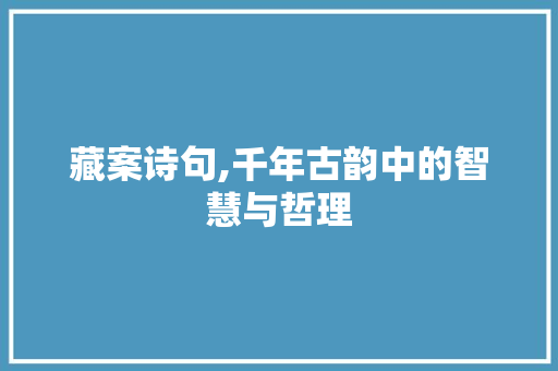 藏案诗句,千年古韵中的智慧与哲理
