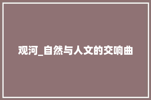 观河_自然与人文的交响曲