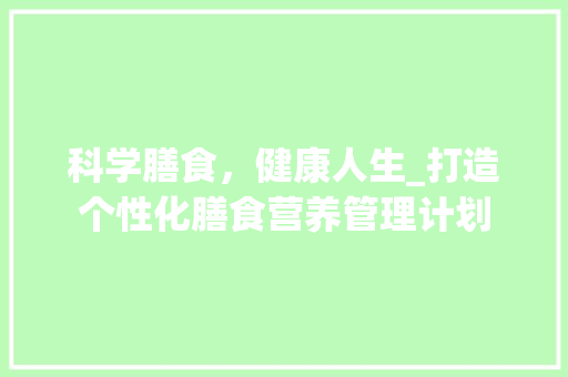 科学膳食，健康人生_打造个性化膳食营养管理计划