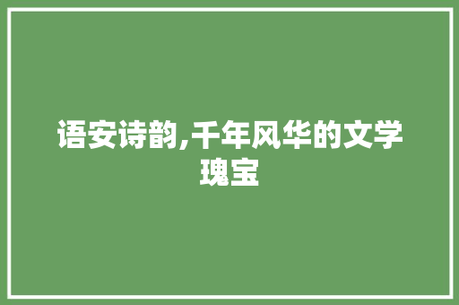 语安诗韵,千年风华的文学瑰宝
