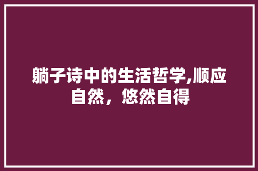 躺子诗中的生活哲学,顺应自然，悠然自得